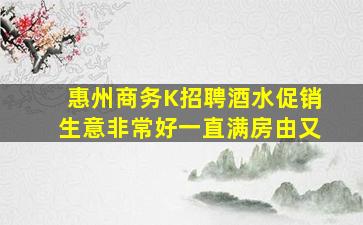 惠州商务K招聘酒水促销生意非常好一直满房由又